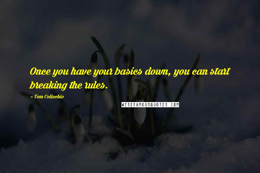 Tom Colicchio Quotes: Once you have your basics down, you can start breaking the rules.