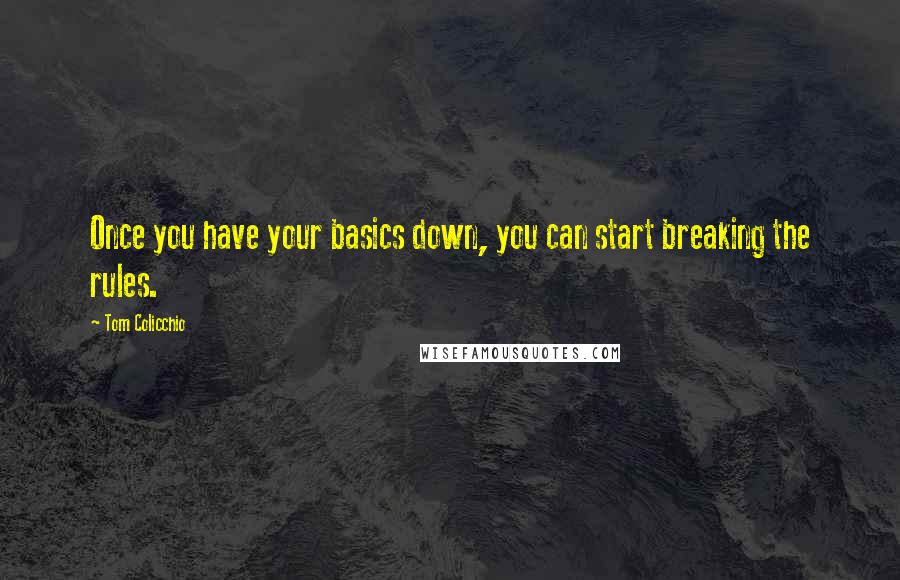 Tom Colicchio Quotes: Once you have your basics down, you can start breaking the rules.