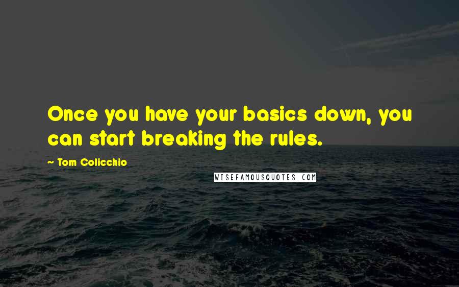 Tom Colicchio Quotes: Once you have your basics down, you can start breaking the rules.