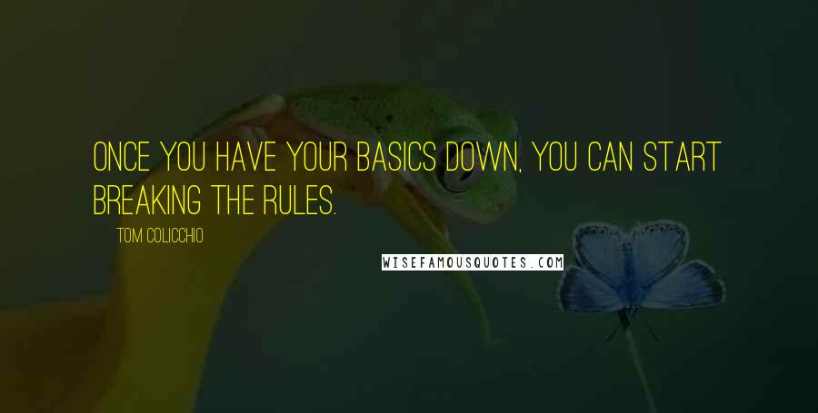 Tom Colicchio Quotes: Once you have your basics down, you can start breaking the rules.