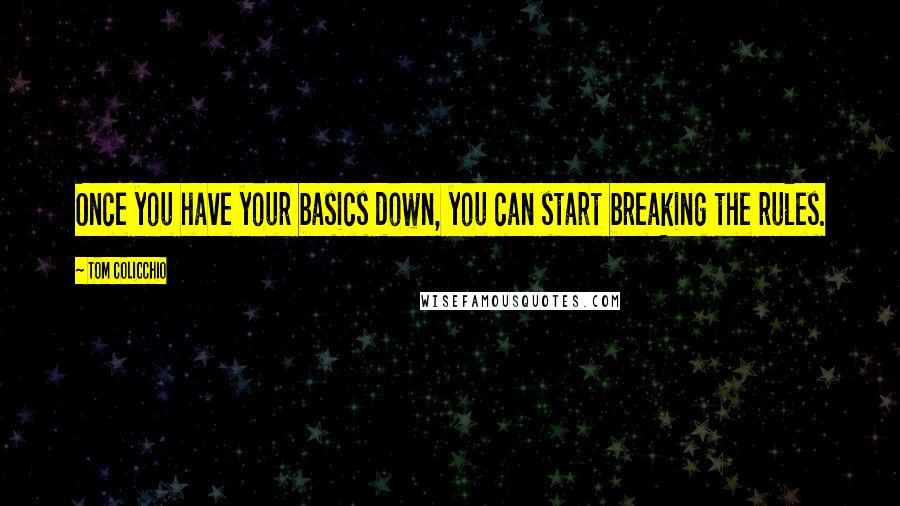 Tom Colicchio Quotes: Once you have your basics down, you can start breaking the rules.