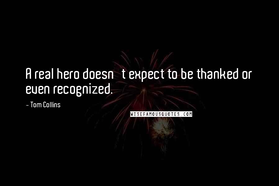 Tom Collins Quotes: A real hero doesn't expect to be thanked or even recognized.