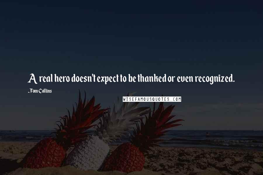 Tom Collins Quotes: A real hero doesn't expect to be thanked or even recognized.