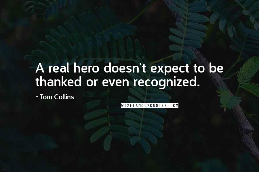 Tom Collins Quotes: A real hero doesn't expect to be thanked or even recognized.