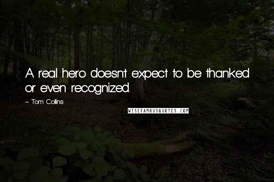 Tom Collins Quotes: A real hero doesn't expect to be thanked or even recognized.