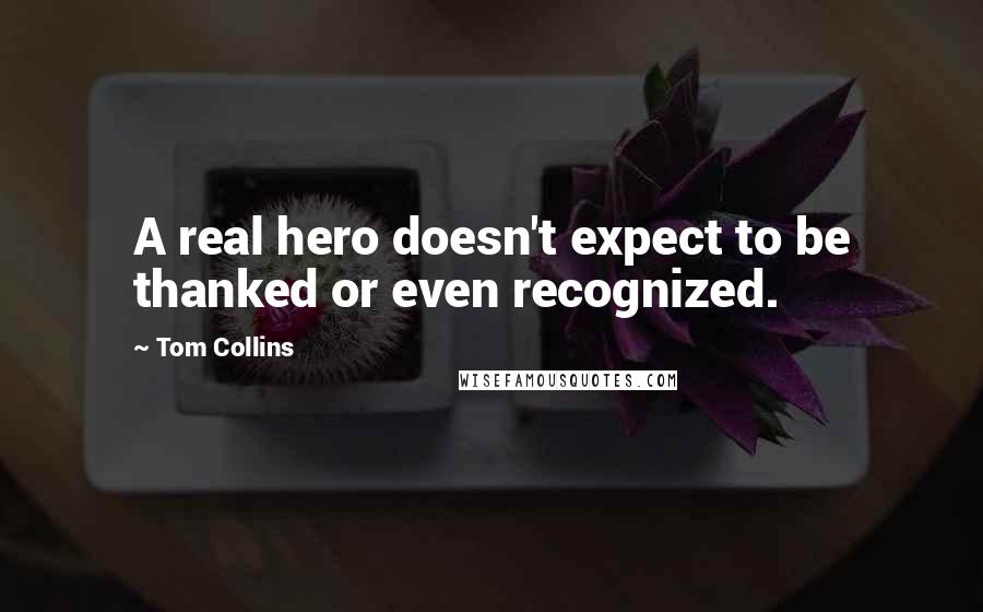 Tom Collins Quotes: A real hero doesn't expect to be thanked or even recognized.