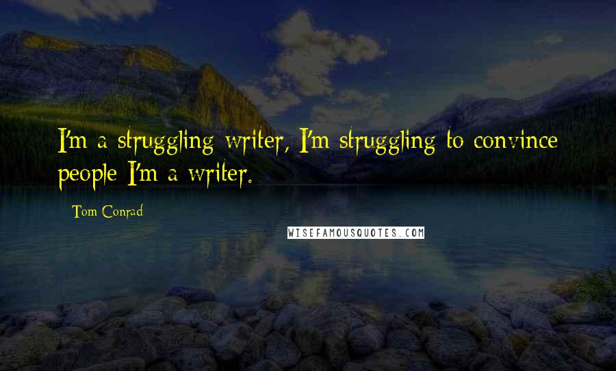 Tom Conrad Quotes: I'm a struggling writer, I'm struggling to convince people I'm a writer.