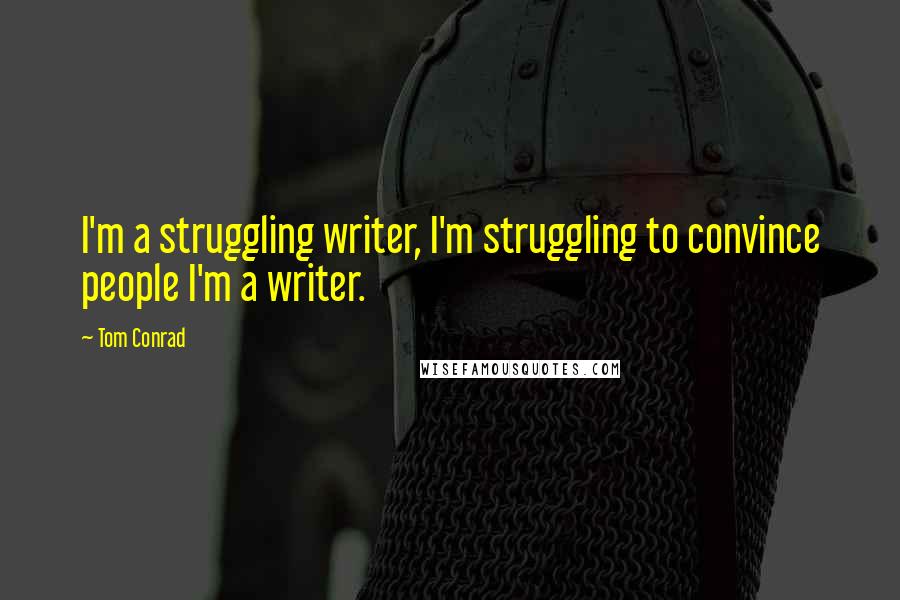 Tom Conrad Quotes: I'm a struggling writer, I'm struggling to convince people I'm a writer.