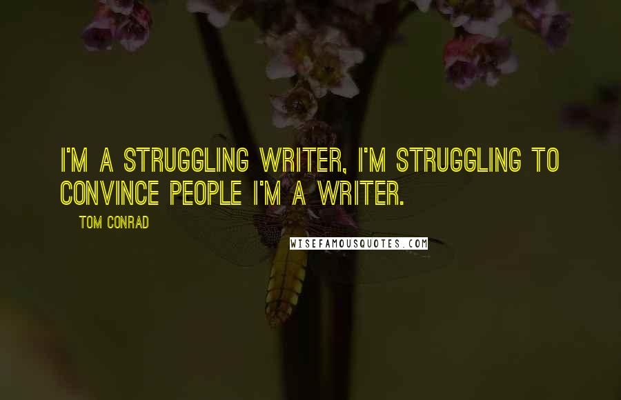 Tom Conrad Quotes: I'm a struggling writer, I'm struggling to convince people I'm a writer.