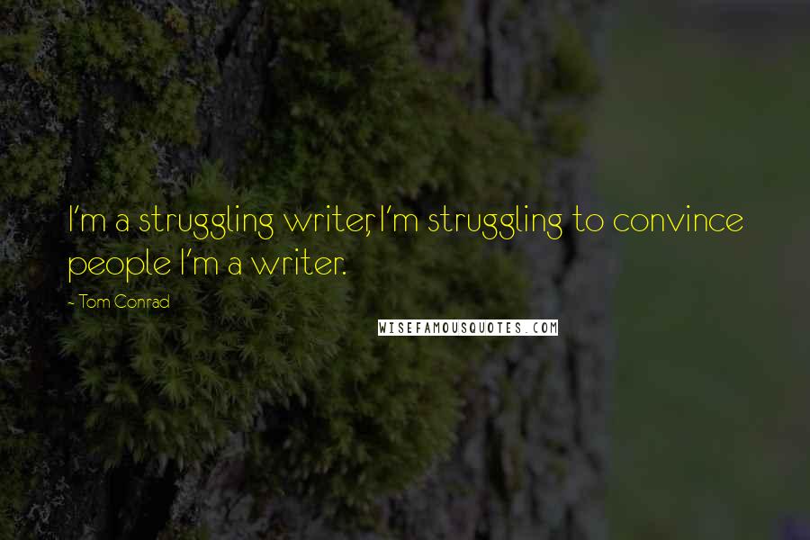 Tom Conrad Quotes: I'm a struggling writer, I'm struggling to convince people I'm a writer.