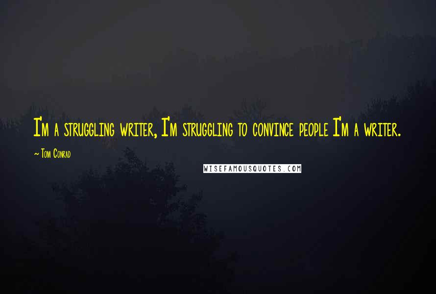 Tom Conrad Quotes: I'm a struggling writer, I'm struggling to convince people I'm a writer.