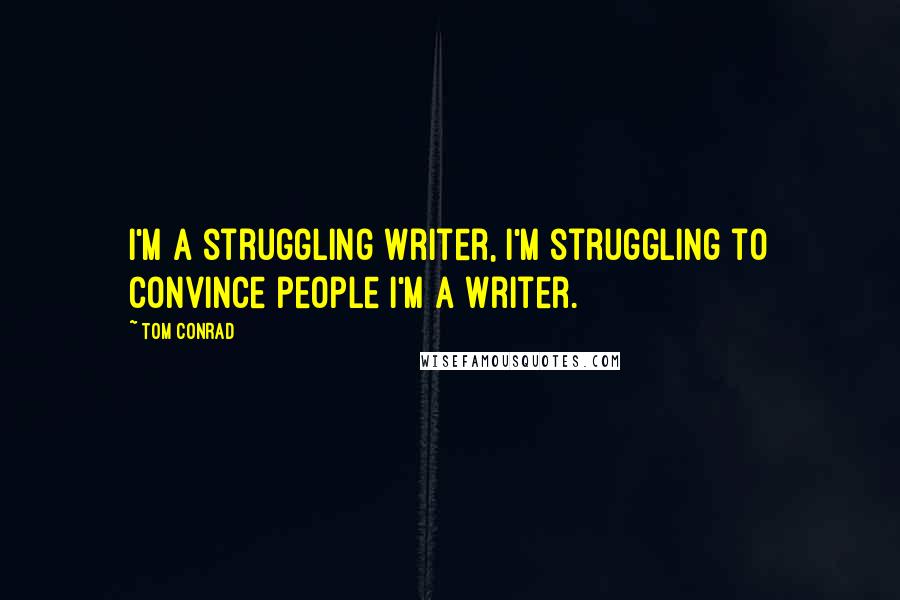 Tom Conrad Quotes: I'm a struggling writer, I'm struggling to convince people I'm a writer.
