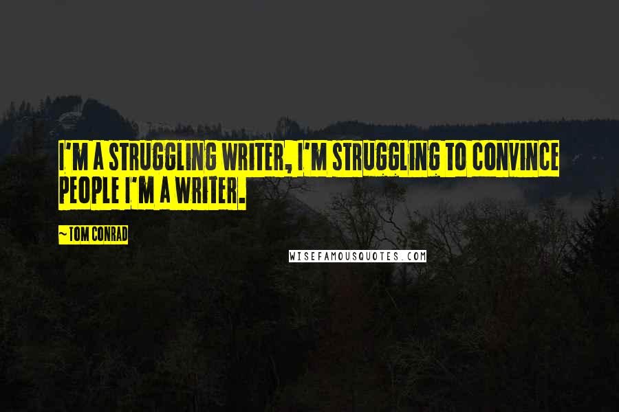 Tom Conrad Quotes: I'm a struggling writer, I'm struggling to convince people I'm a writer.