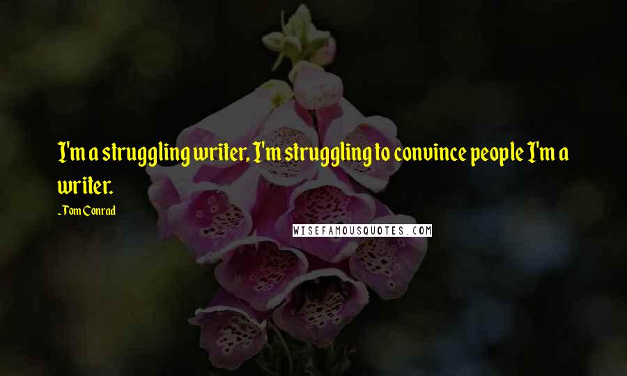 Tom Conrad Quotes: I'm a struggling writer, I'm struggling to convince people I'm a writer.