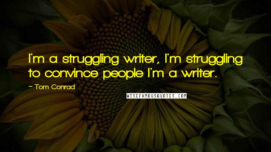 Tom Conrad Quotes: I'm a struggling writer, I'm struggling to convince people I'm a writer.