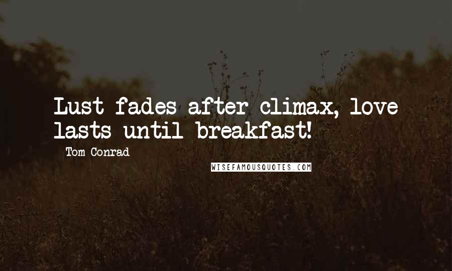 Tom Conrad Quotes: Lust fades after climax, love lasts until breakfast!