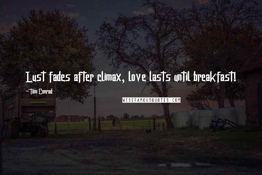 Tom Conrad Quotes: Lust fades after climax, love lasts until breakfast!