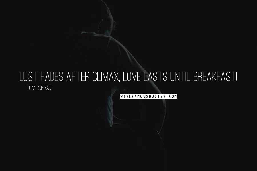 Tom Conrad Quotes: Lust fades after climax, love lasts until breakfast!