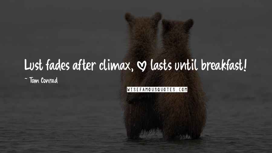 Tom Conrad Quotes: Lust fades after climax, love lasts until breakfast!