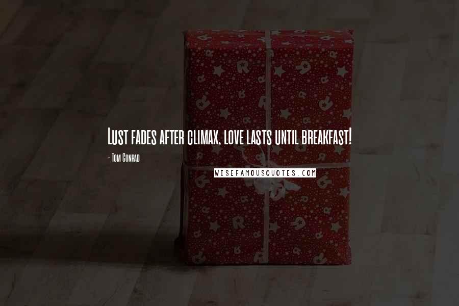 Tom Conrad Quotes: Lust fades after climax, love lasts until breakfast!
