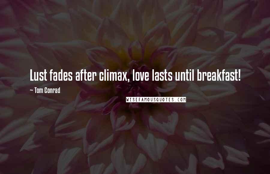 Tom Conrad Quotes: Lust fades after climax, love lasts until breakfast!