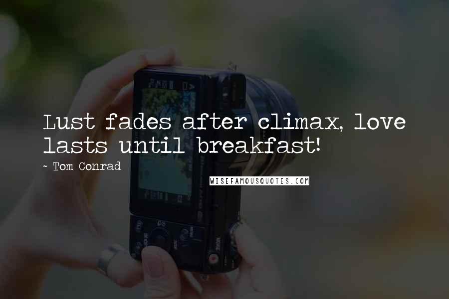 Tom Conrad Quotes: Lust fades after climax, love lasts until breakfast!
