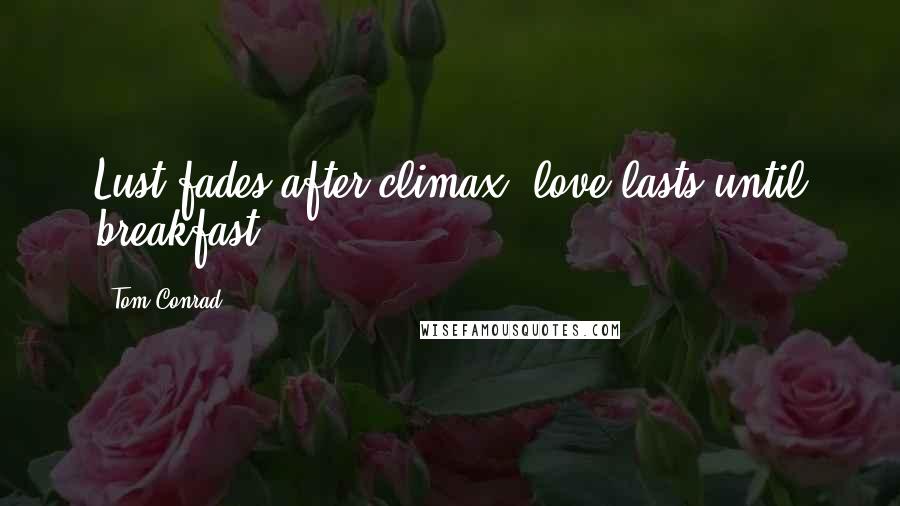 Tom Conrad Quotes: Lust fades after climax, love lasts until breakfast!