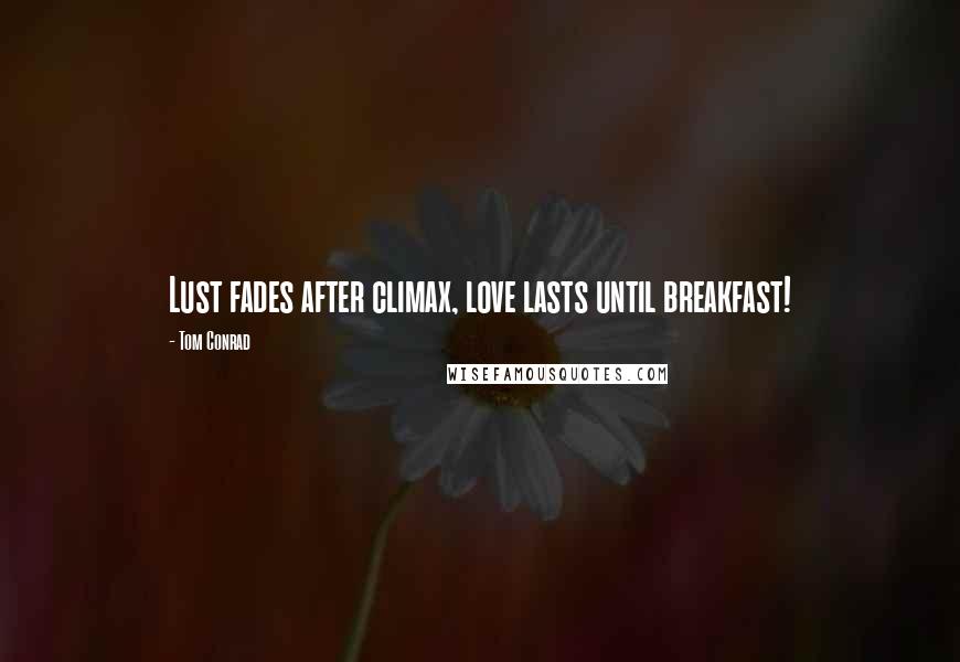 Tom Conrad Quotes: Lust fades after climax, love lasts until breakfast!