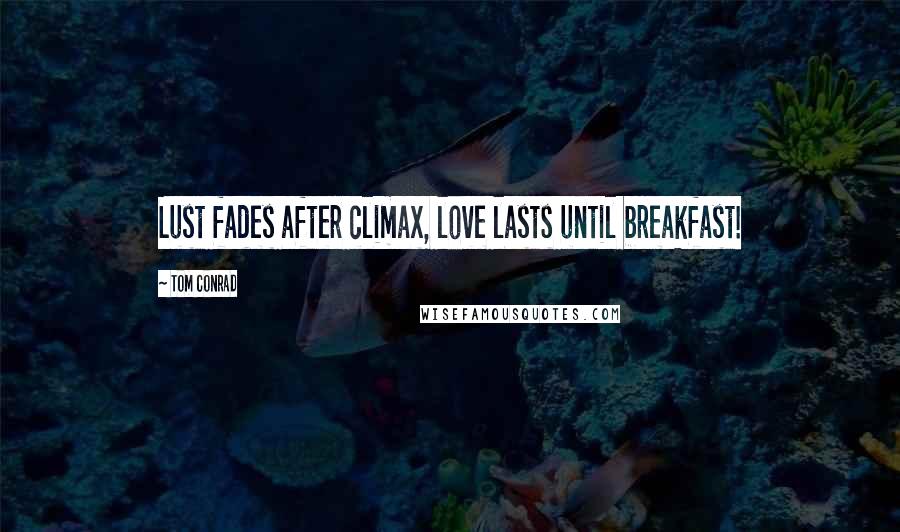 Tom Conrad Quotes: Lust fades after climax, love lasts until breakfast!