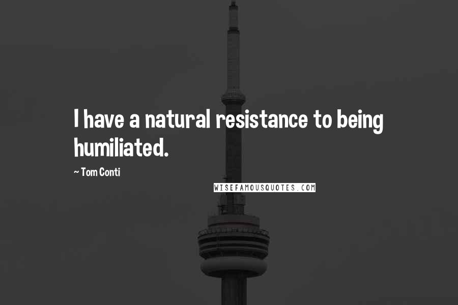 Tom Conti Quotes: I have a natural resistance to being humiliated.
