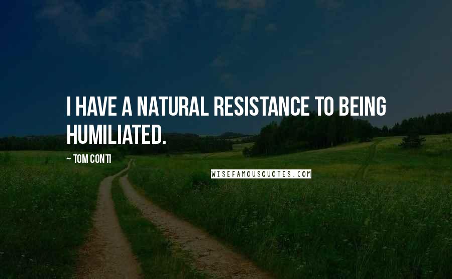 Tom Conti Quotes: I have a natural resistance to being humiliated.