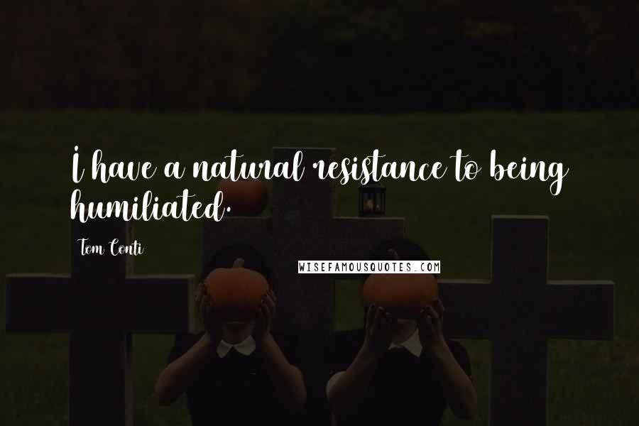 Tom Conti Quotes: I have a natural resistance to being humiliated.