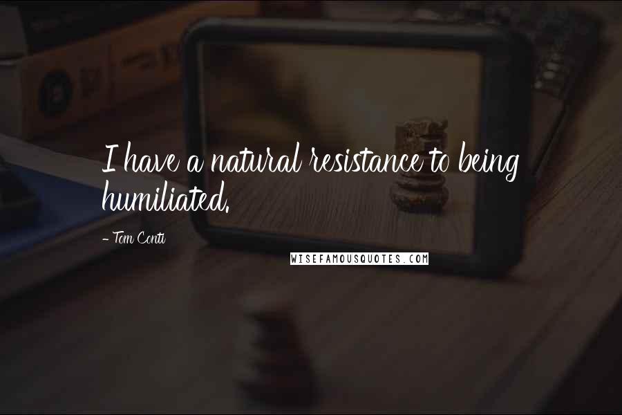 Tom Conti Quotes: I have a natural resistance to being humiliated.