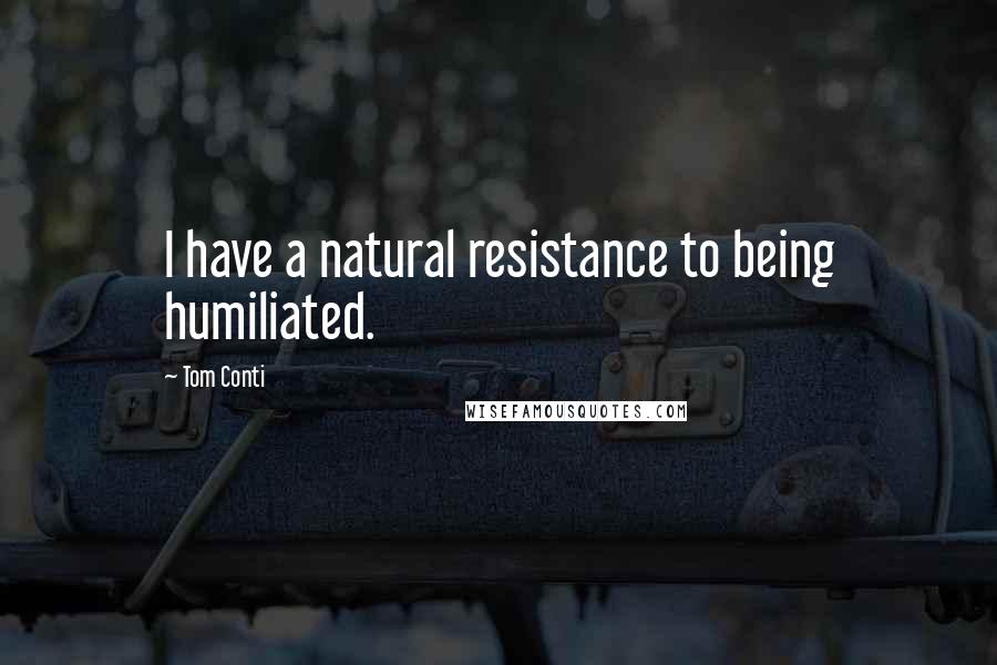 Tom Conti Quotes: I have a natural resistance to being humiliated.
