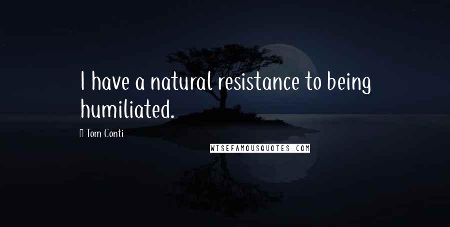 Tom Conti Quotes: I have a natural resistance to being humiliated.