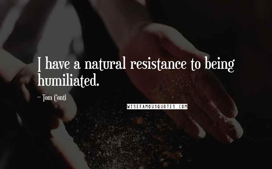 Tom Conti Quotes: I have a natural resistance to being humiliated.