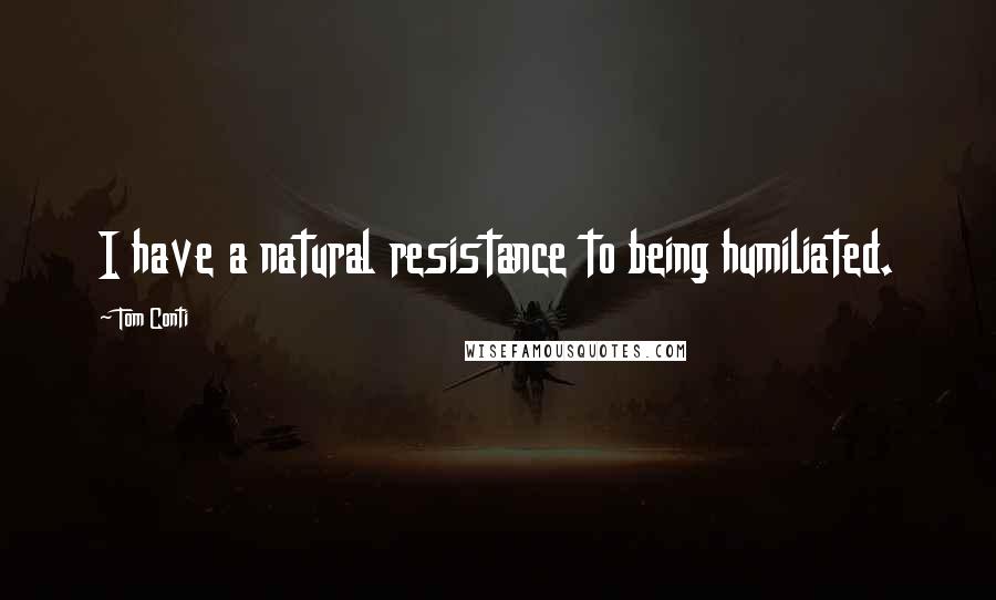 Tom Conti Quotes: I have a natural resistance to being humiliated.