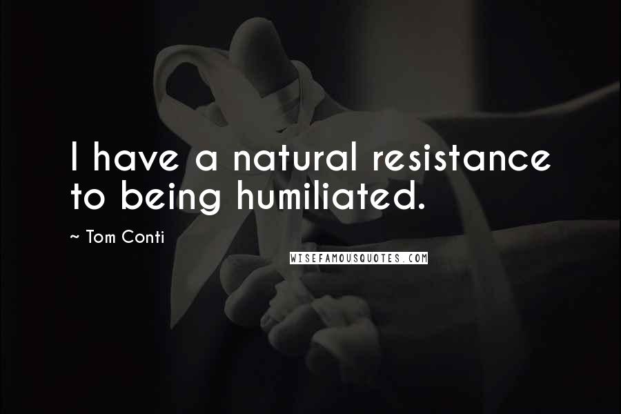 Tom Conti Quotes: I have a natural resistance to being humiliated.