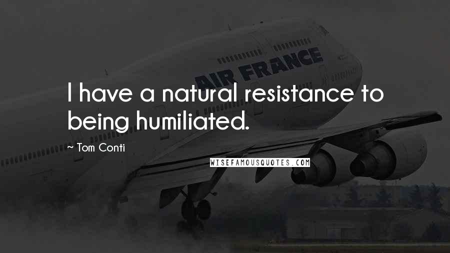 Tom Conti Quotes: I have a natural resistance to being humiliated.