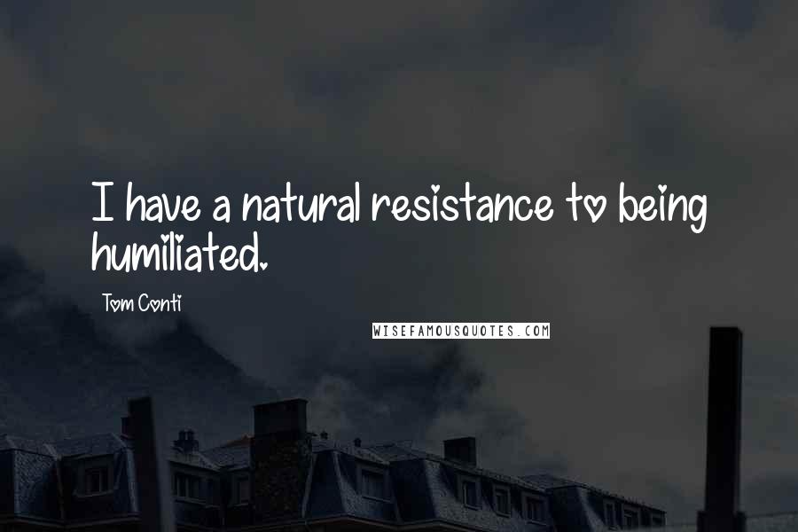 Tom Conti Quotes: I have a natural resistance to being humiliated.