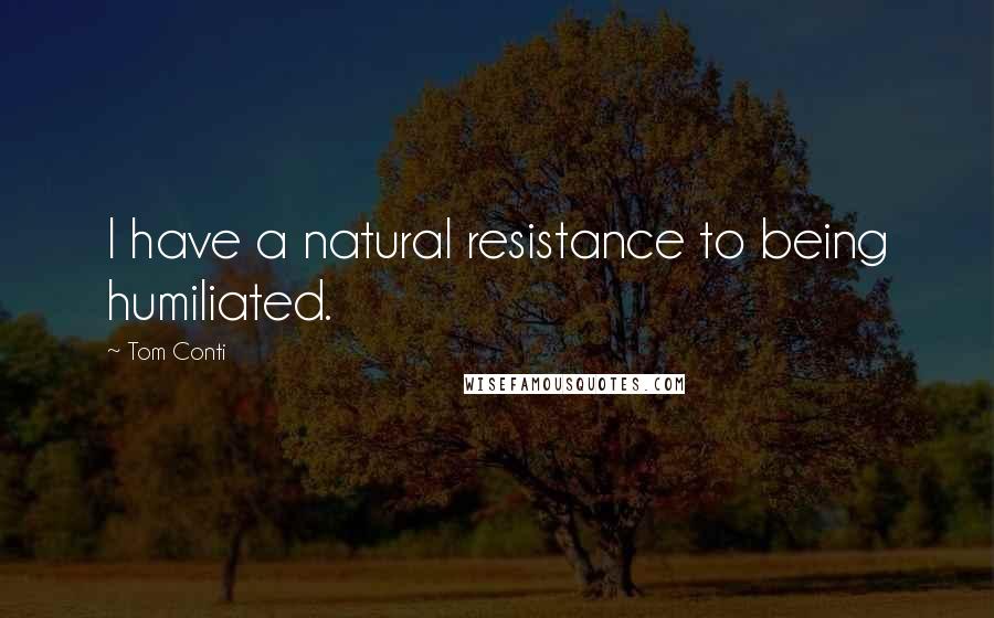 Tom Conti Quotes: I have a natural resistance to being humiliated.