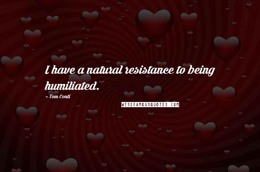 Tom Conti Quotes: I have a natural resistance to being humiliated.