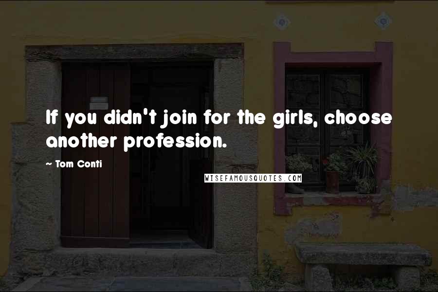 Tom Conti Quotes: If you didn't join for the girls, choose another profession.