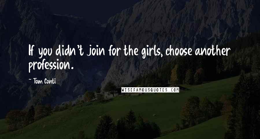 Tom Conti Quotes: If you didn't join for the girls, choose another profession.