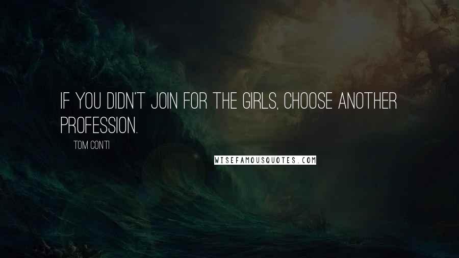 Tom Conti Quotes: If you didn't join for the girls, choose another profession.