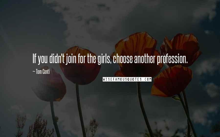 Tom Conti Quotes: If you didn't join for the girls, choose another profession.