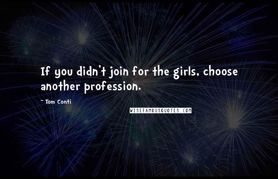 Tom Conti Quotes: If you didn't join for the girls, choose another profession.