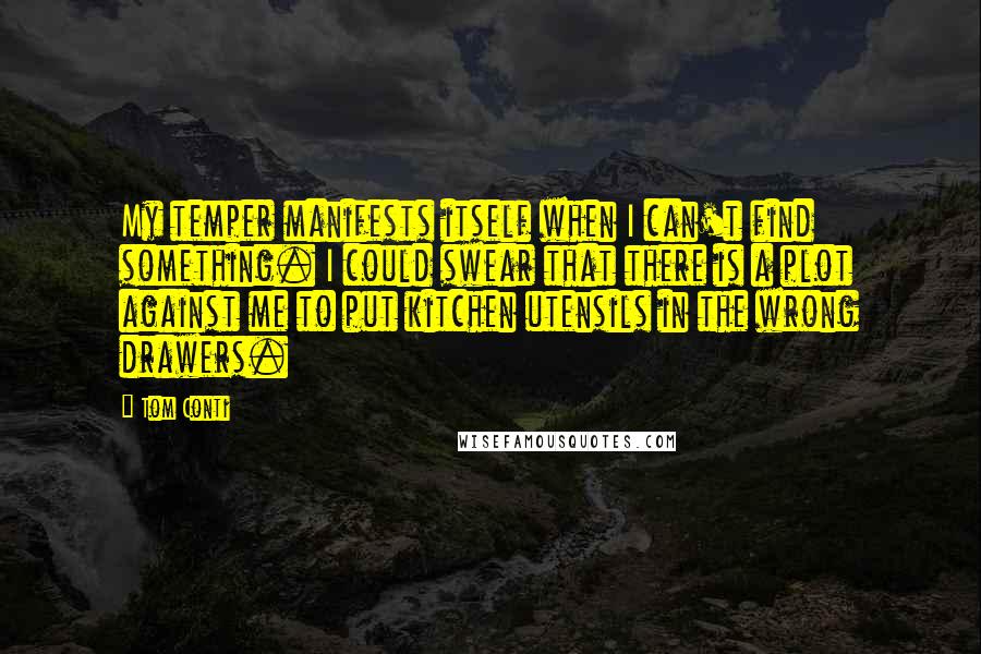 Tom Conti Quotes: My temper manifests itself when I can't find something. I could swear that there is a plot against me to put kitchen utensils in the wrong drawers.