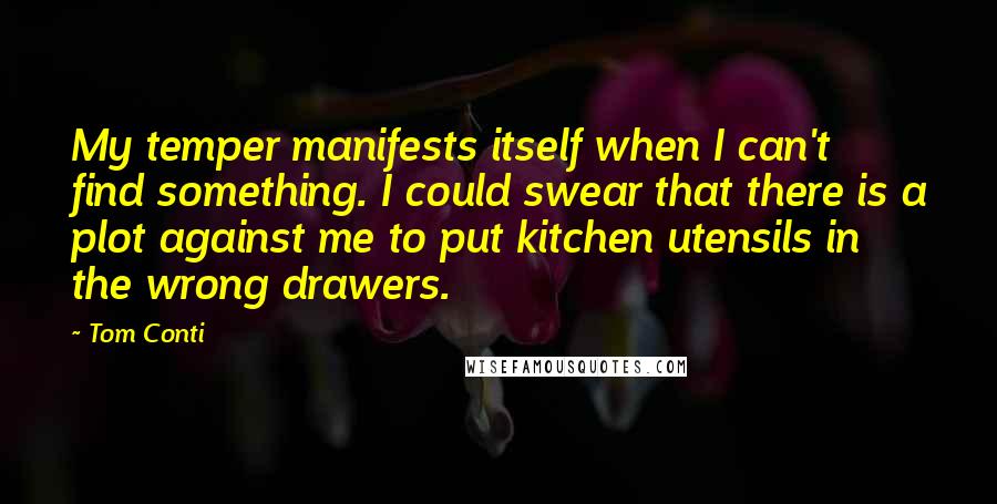 Tom Conti Quotes: My temper manifests itself when I can't find something. I could swear that there is a plot against me to put kitchen utensils in the wrong drawers.