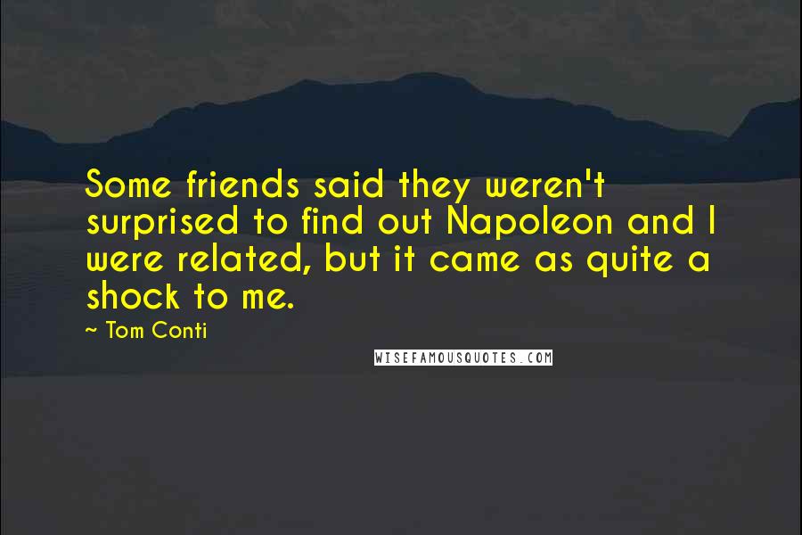 Tom Conti Quotes: Some friends said they weren't surprised to find out Napoleon and I were related, but it came as quite a shock to me.